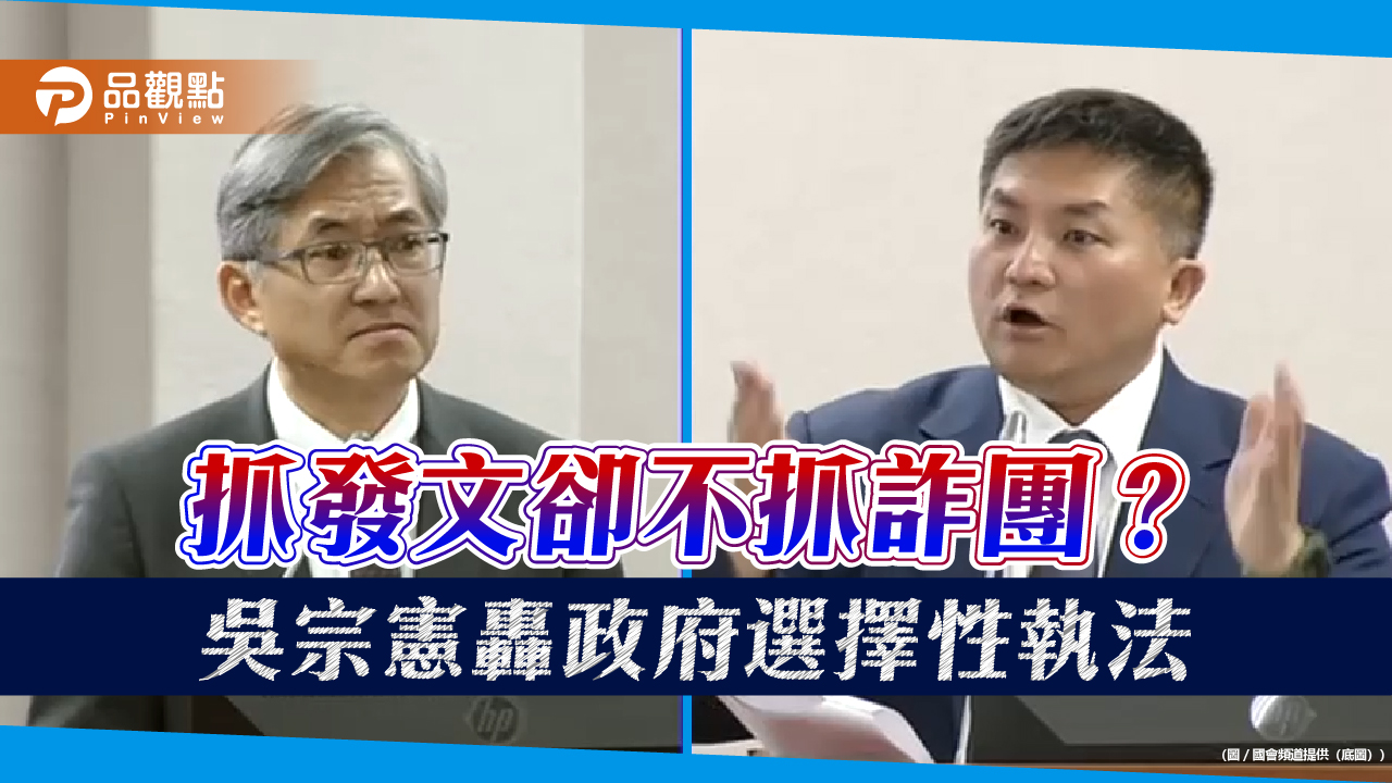 抓發文卻不抓詐團？吳宗憲轟政府選擇性執法