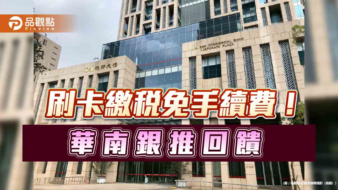 華南銀推刷卡繳稅回饋！領航會員或新卡友　可享12期0利率