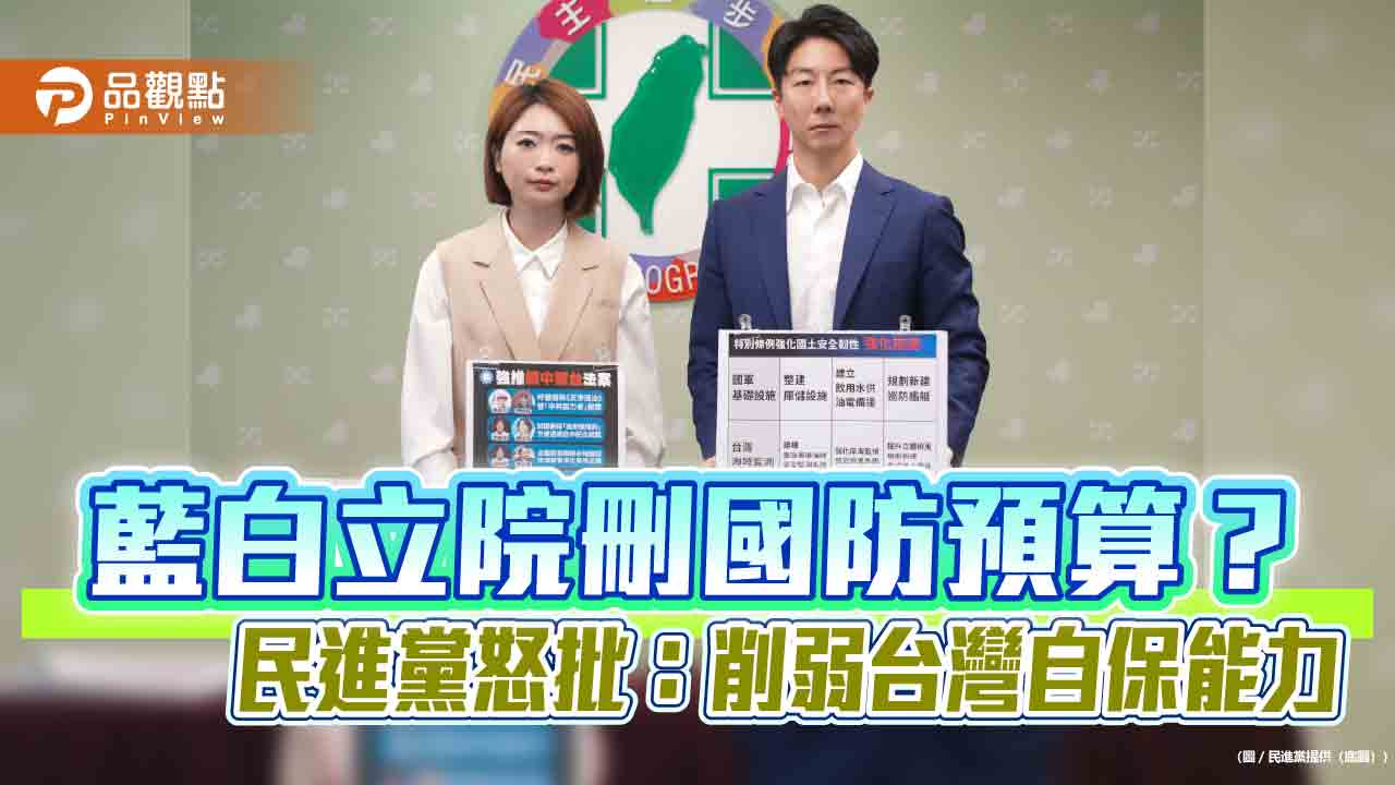 藍白立院刪國防預算？民進黨怒批：削弱台灣自保能力
