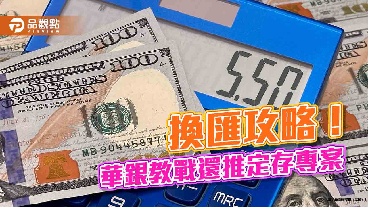 華南銀報你錢包放大術！網銀換匯享減分　美元定存14天期年利率5.5%