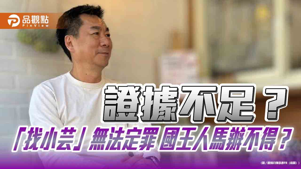 證據不足？「找小芸」無法定罪 國王人馬辦不得？