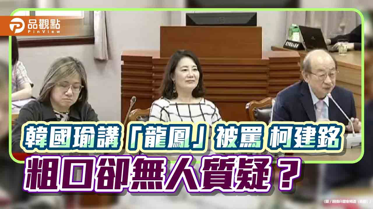韓國瑜講「龍鳳」被罵 柯建銘飆粗口卻無人質疑？