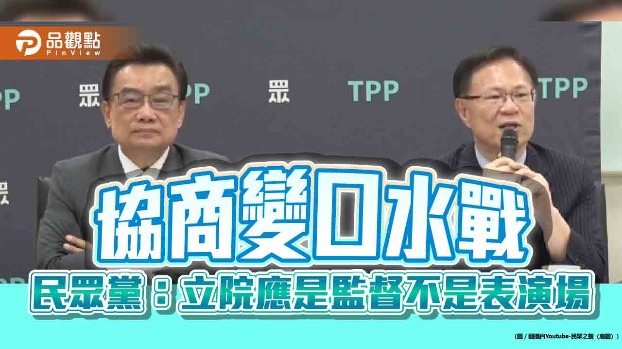 協商變口水戰 民眾黨：立院應是監督不是表演場