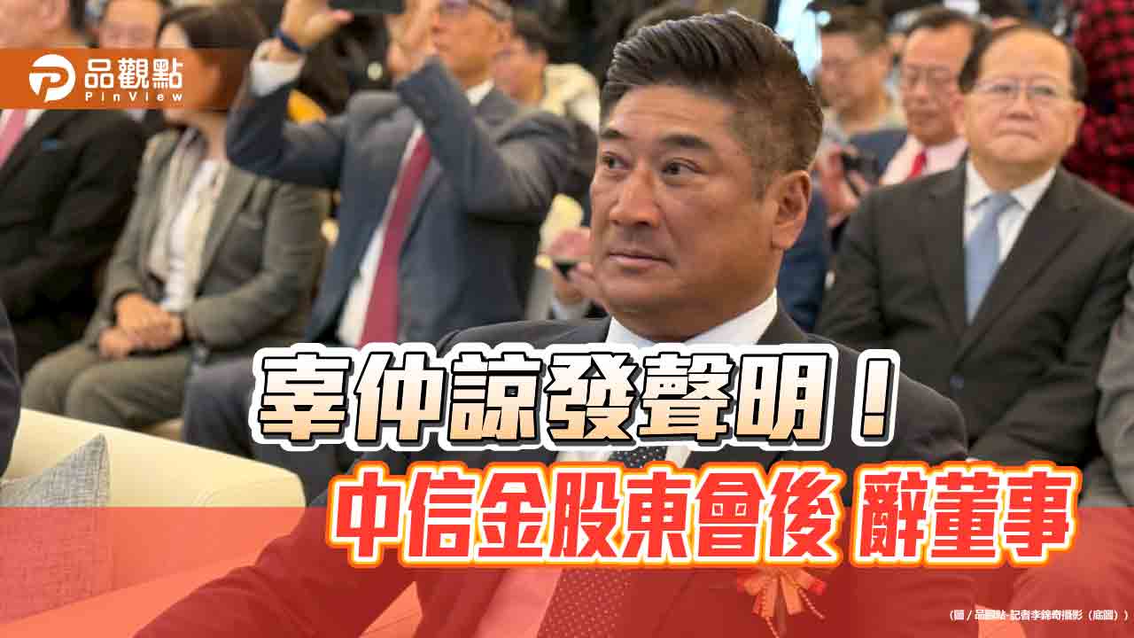 辜仲諒宣布股東會後辭中信金董事　聲明「澄清湖不動產案」自認清白