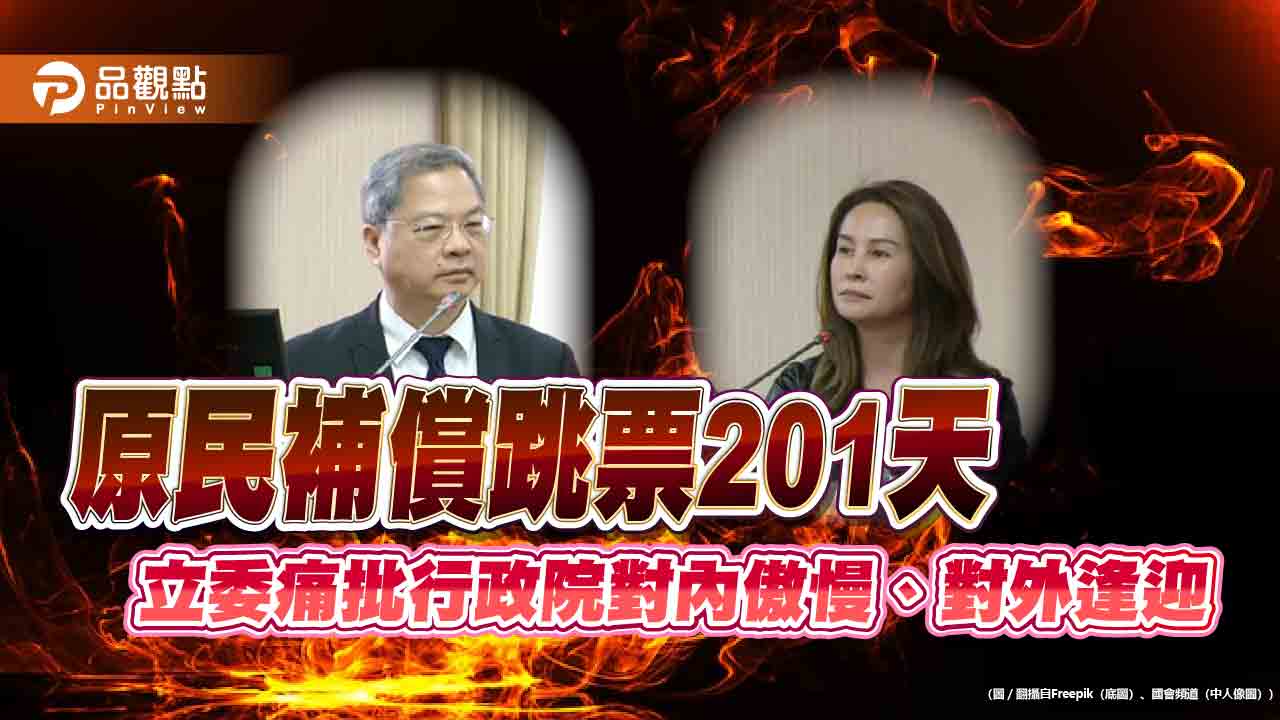 原民補償跳票201天　立委痛批行政院對內傲慢、對外逢迎