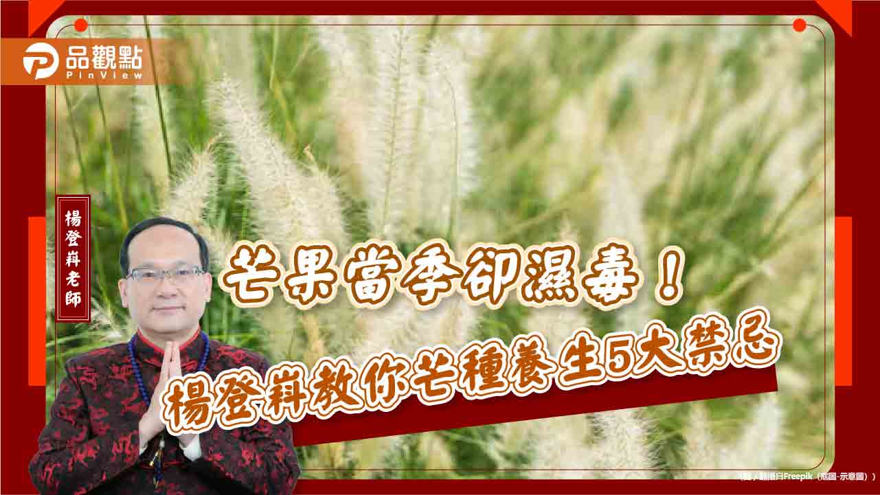芒果當季卻濕毒！楊登嵙教你芒種養生5大禁忌