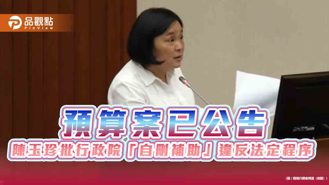 預算案已公告　陳玉珍批行政院「自刪補助」違反法定程序