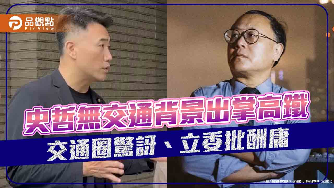 史哲無交通背景出掌高鐵 交通圈驚訝、立委批酬庸