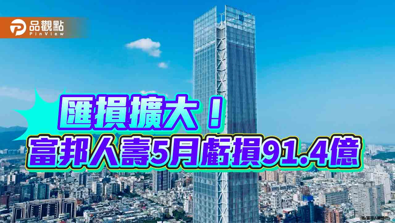 富邦金五月虧損57.9億！匯損拖累　富邦人壽虧損91.4億