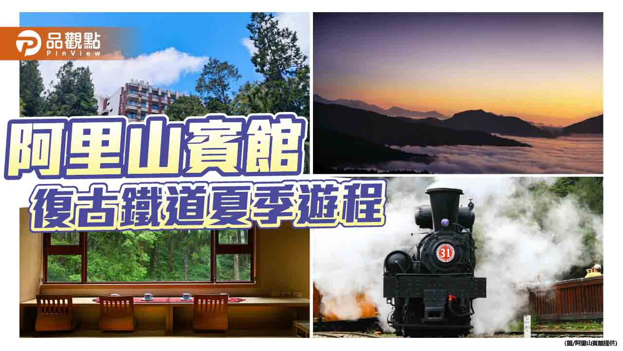 阿里山賓館推復古鐵道夏季遊程  搭百年蒸汽火車x雲端國度x曙光日出