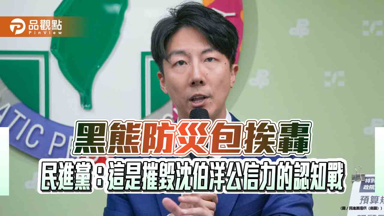黑熊防災包挨轟 民進黨：這是摧毀沈伯洋公信力的認知戰