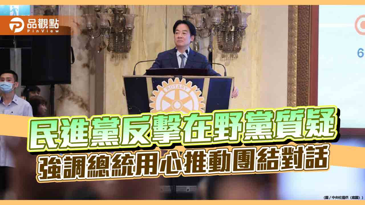 民進黨反擊在野黨質疑　強調總統用心推動團結對話