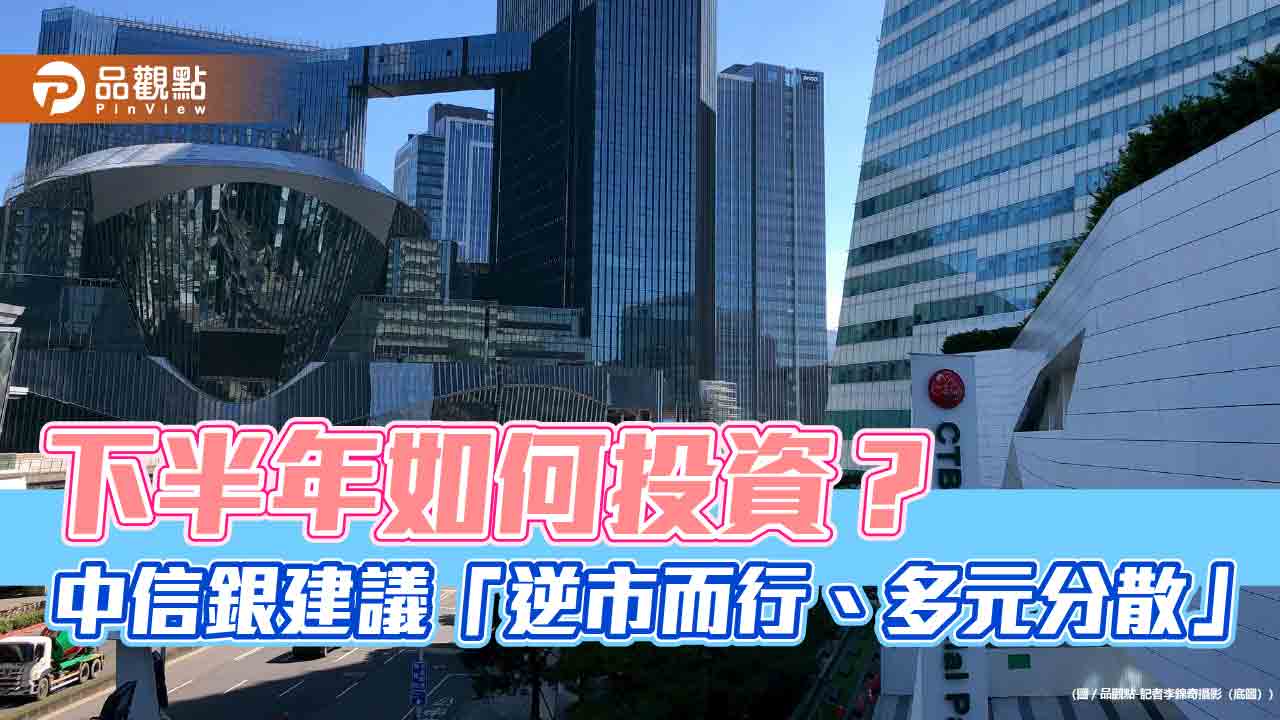 中信銀下半年投資建議！看好5大市場　債券多元分散  