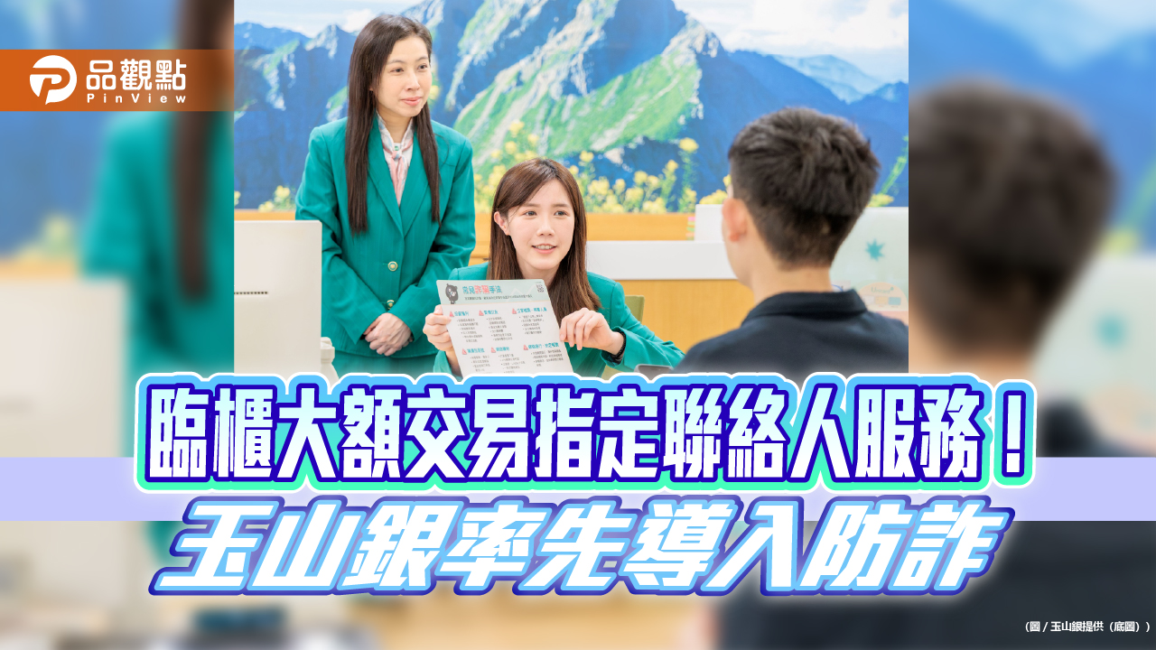 玉山銀率先出招防詐！開辦指定聯絡人服務　臨櫃大額交易異常就通知