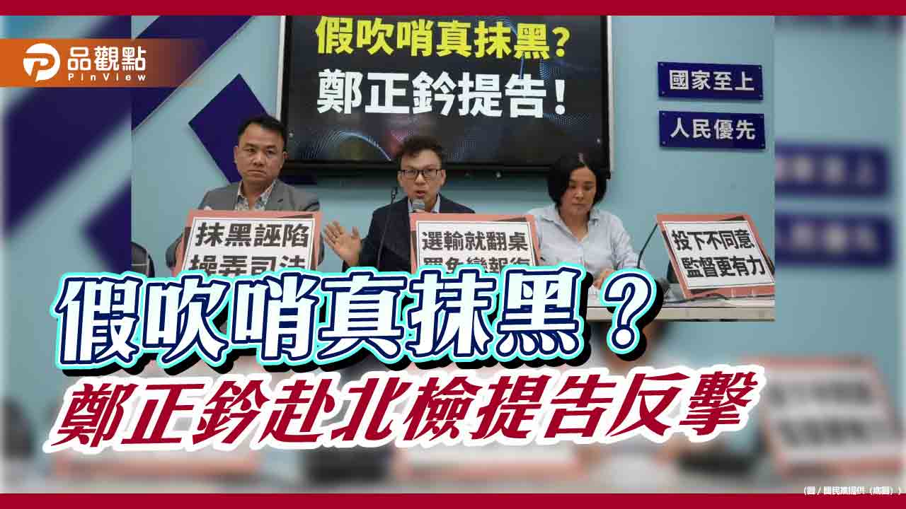  假吹哨真抹黑？鄭正鈐赴北檢提告反擊
