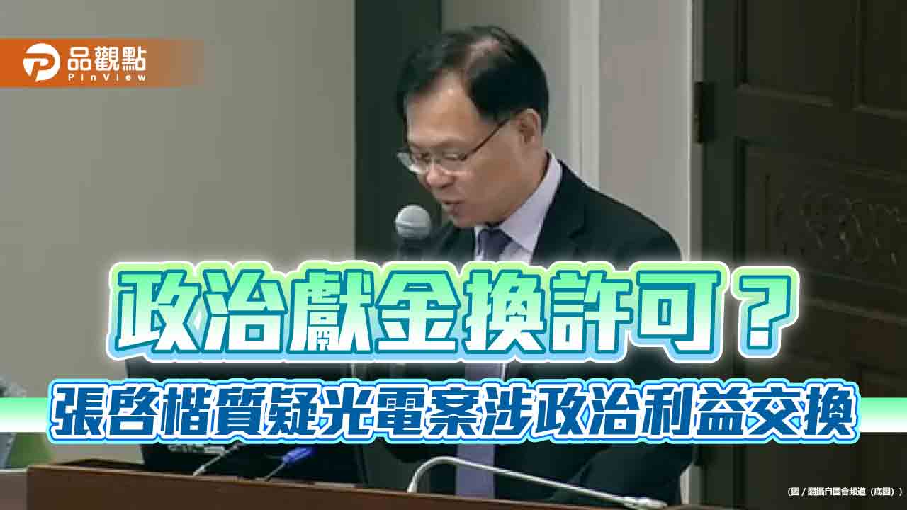 政治獻金換許可？張啓楷質疑光電案涉政治利益交換
