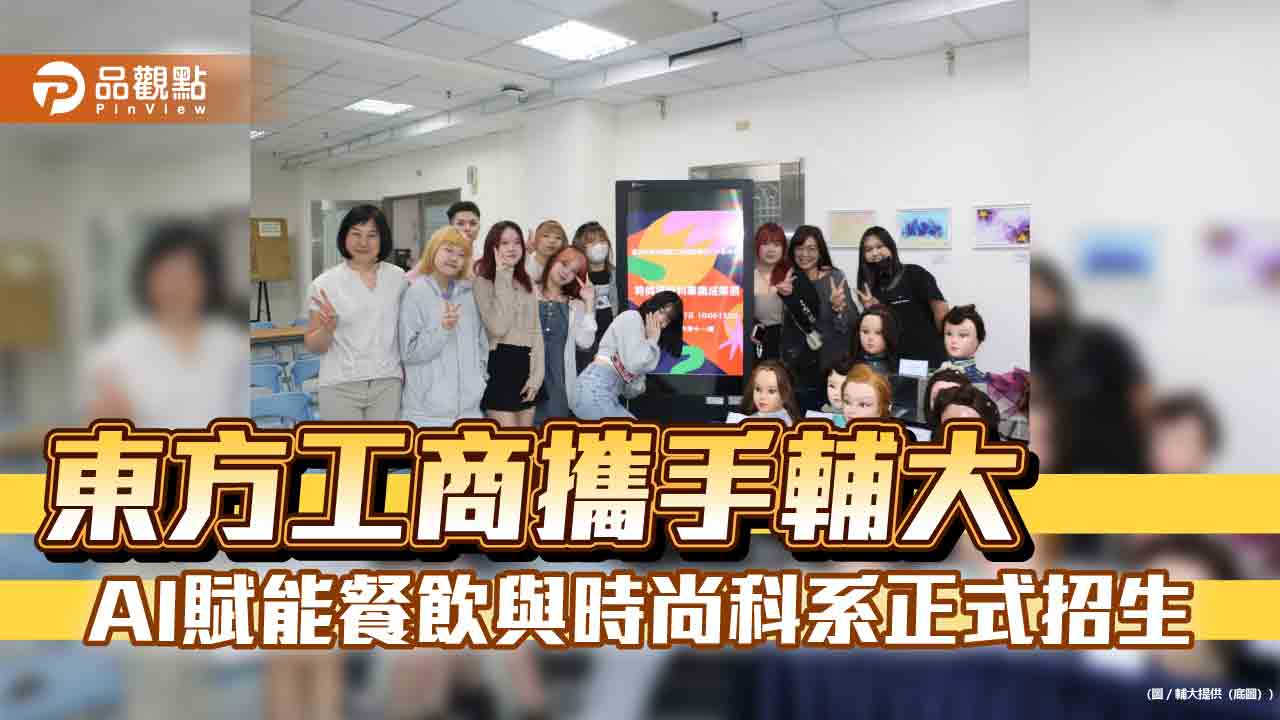 東方工商攜手輔大　AI賦能餐飲與時尚科系正式招生
