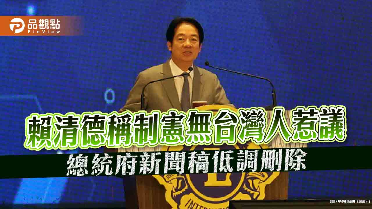 賴清德稱制憲無台灣人惹議 總統府新聞稿低調刪除