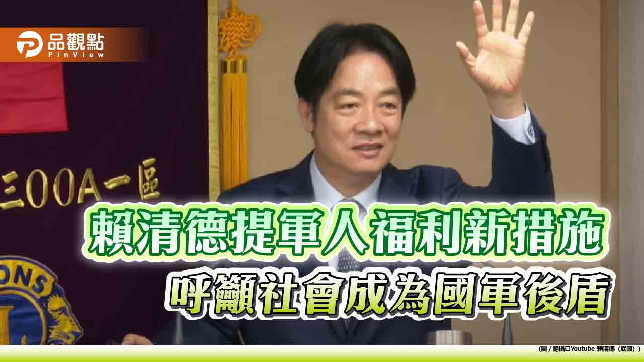 賴清德提軍人福利新措施　呼籲社會成為國軍後盾