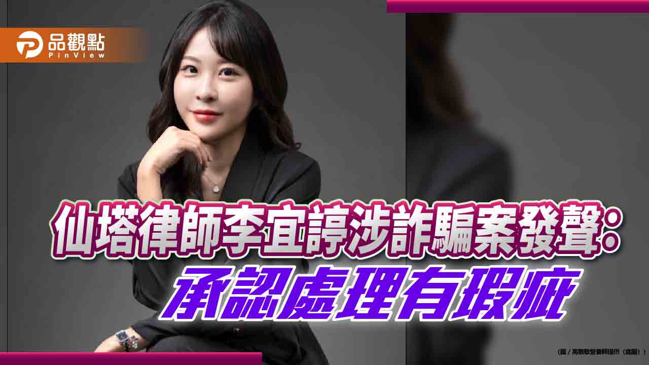 仙塔律師李宜諪涉詐騙案發聲：承認處理有瑕疵