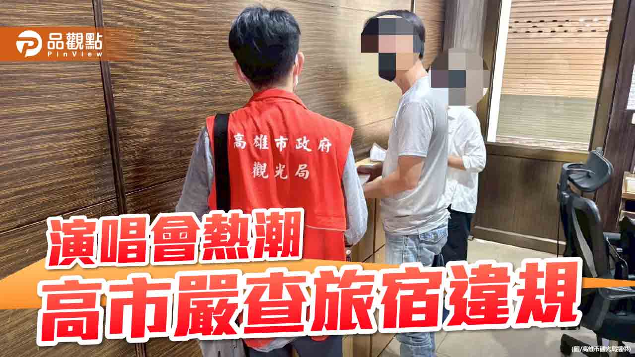 演唱會熱力引爆住房潮　高市觀光局嚴查旅宿違規