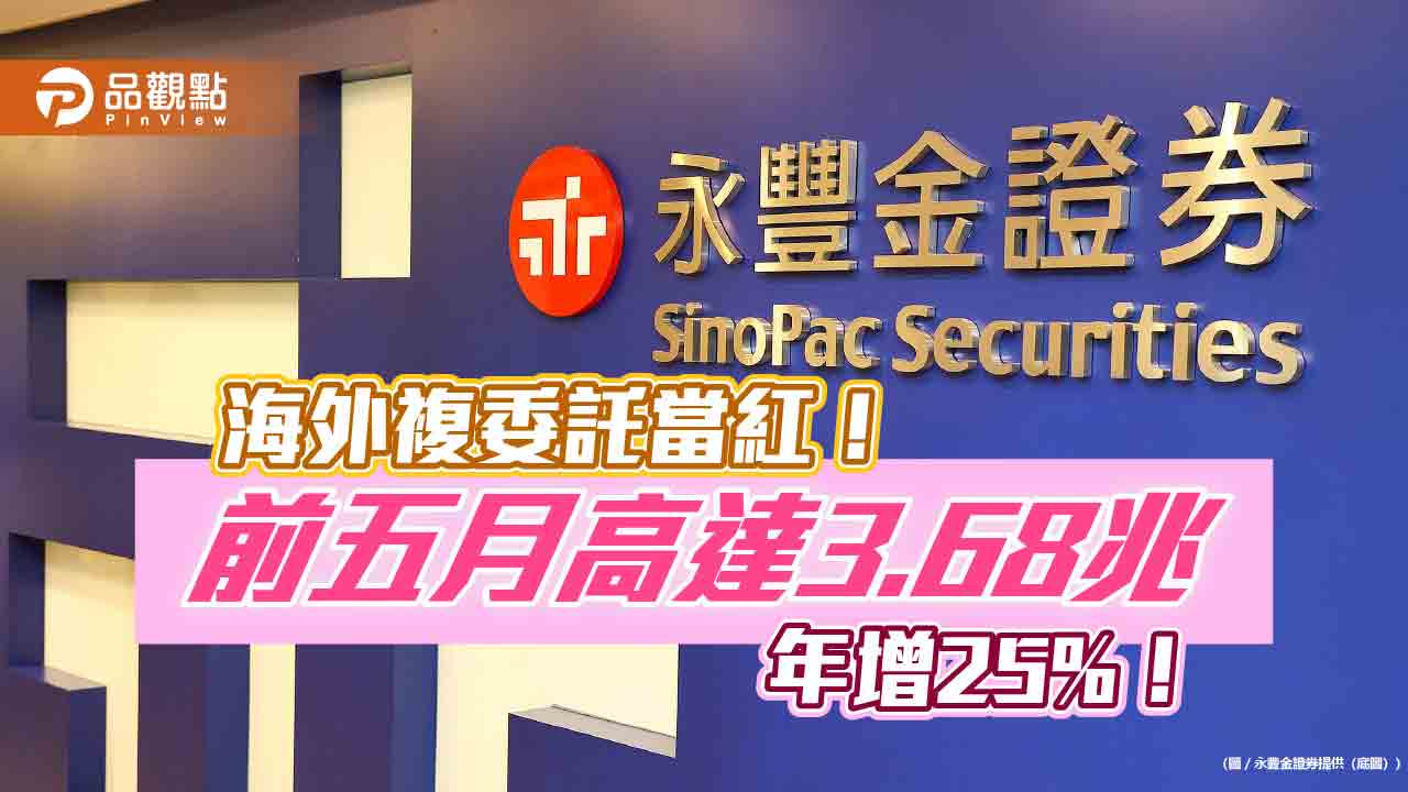 永豐金證券前5月複委託成長雙位數　下半年四大平台功能助攻海外   