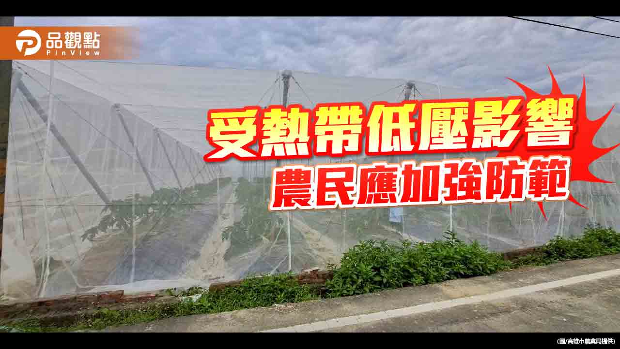 預期將受熱帶性低氣壓影響  高市農業局籲農民加強防範並注意安全