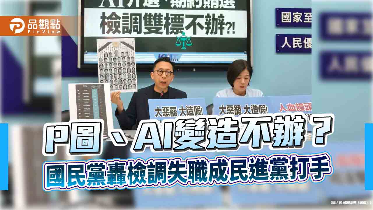 P圖、AI變造不辦？國民黨轟檢調失職成民進黨打手