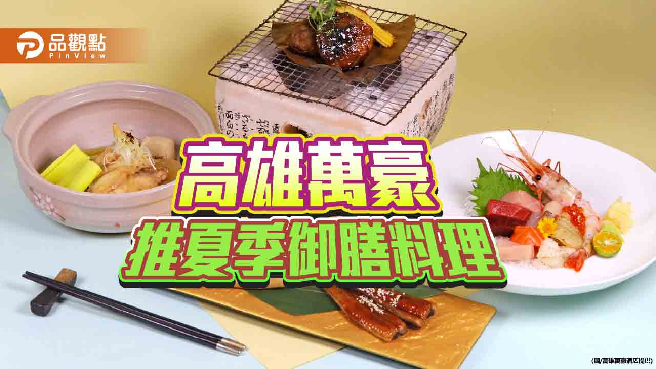 高雄萬豪京樂推夏季御膳料理　限定鰻魚便當迎「土用丑日」