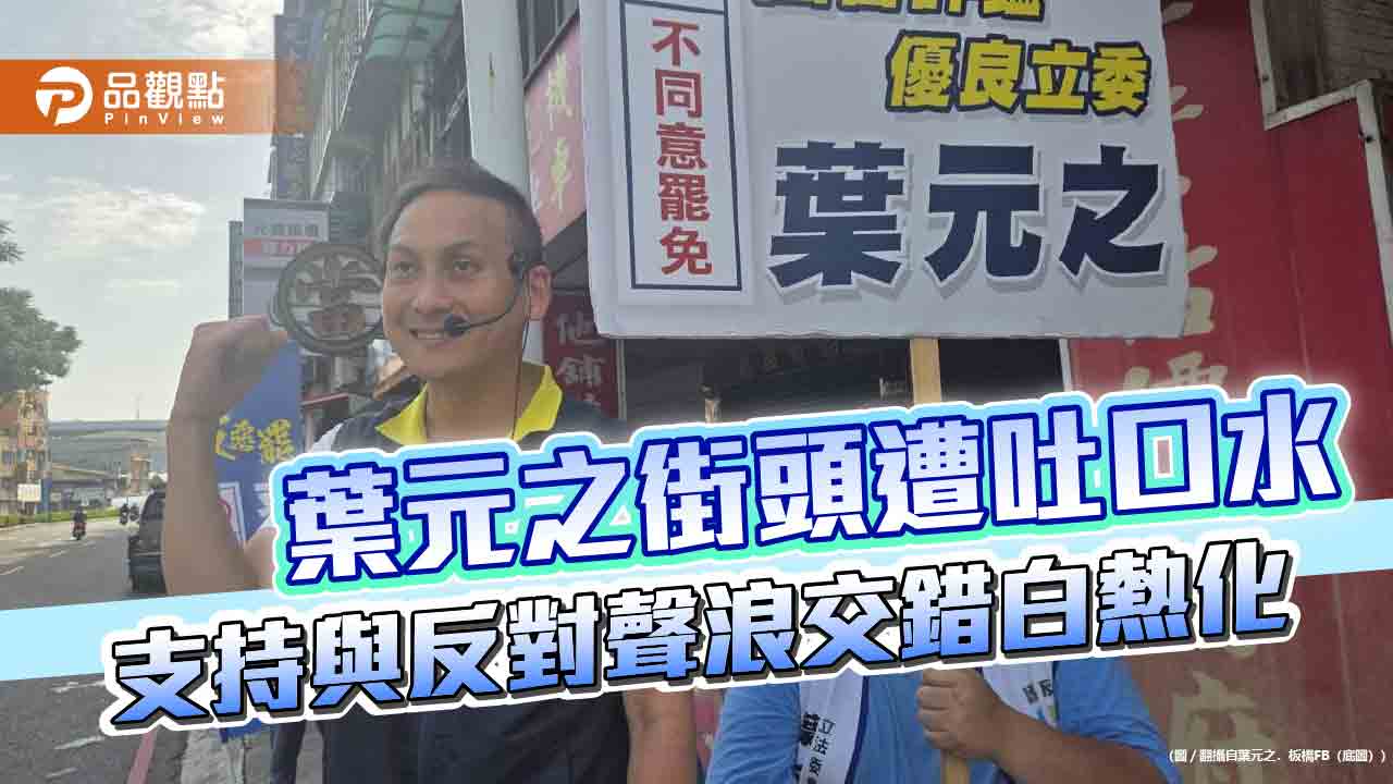 葉元之街頭遭吐口水　支持與反對聲浪交錯白熱化