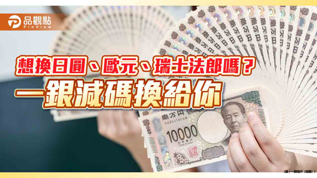 一銀推出夏季換匯最強檔　日圓、歐元減碼再抽回饋金！