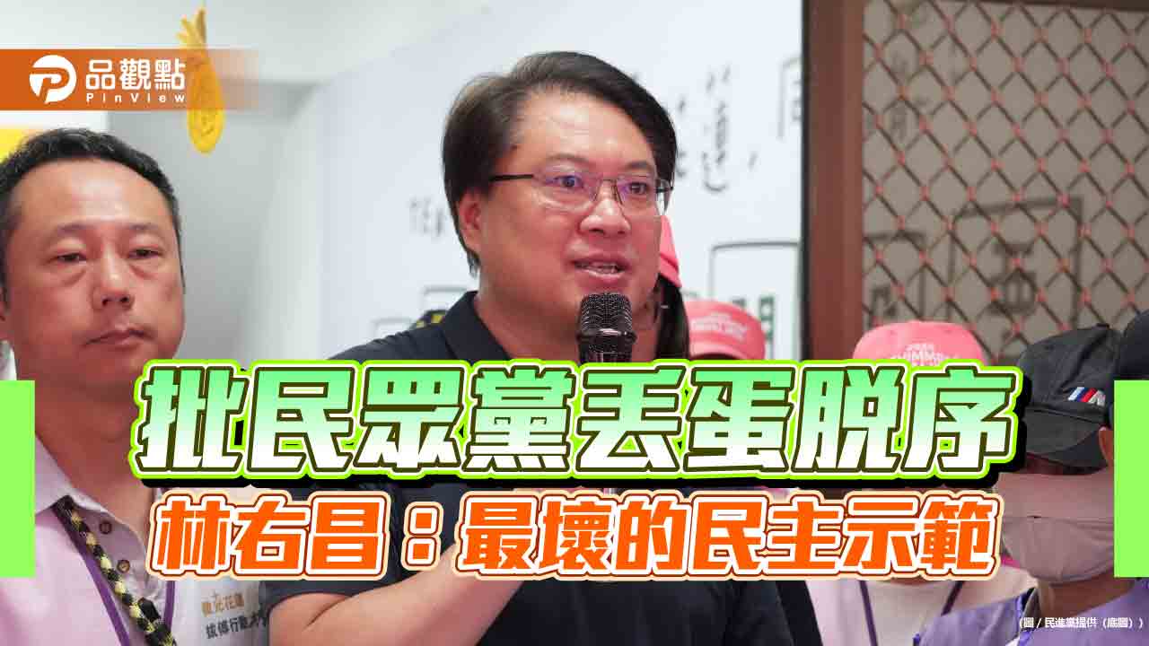 批民眾黨丟蛋脫序 林右昌：最壞的民主示範