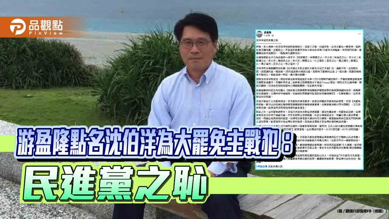 游盈隆點名沈伯洋為大罷免主戰犯：民進黨之恥