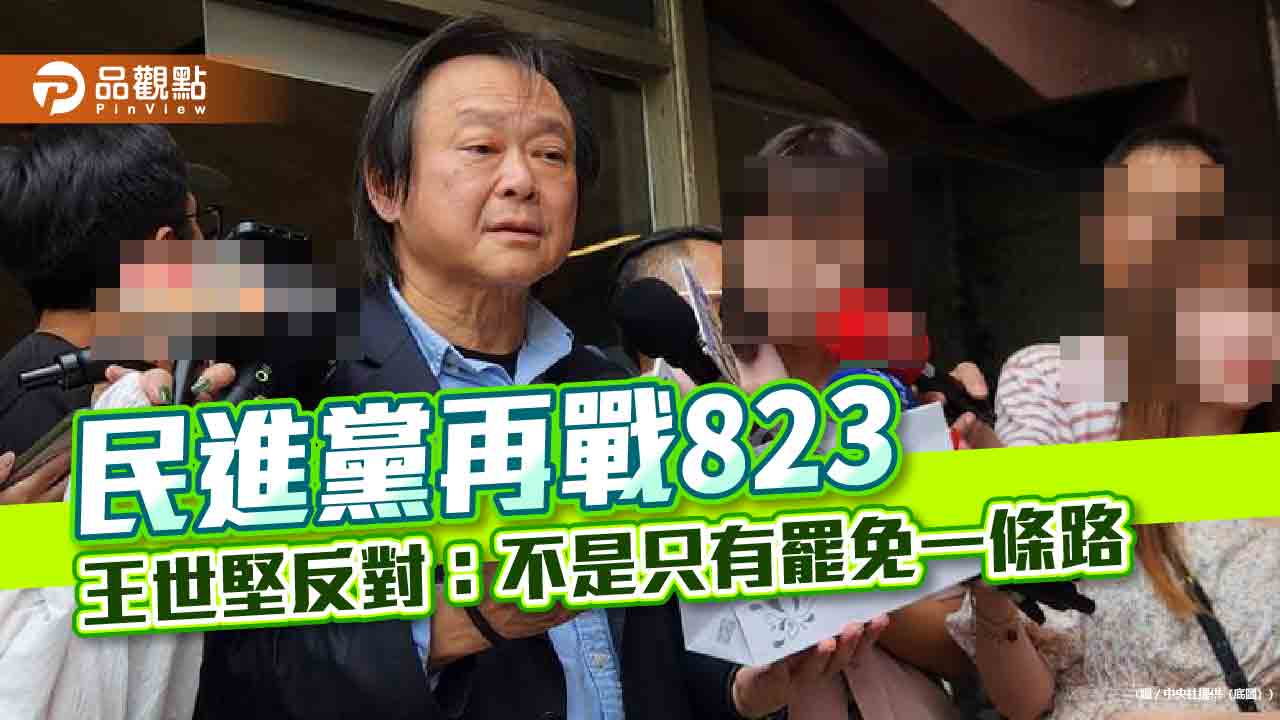 民進黨再戰823　王世堅反對：不是只有罷免一條路
