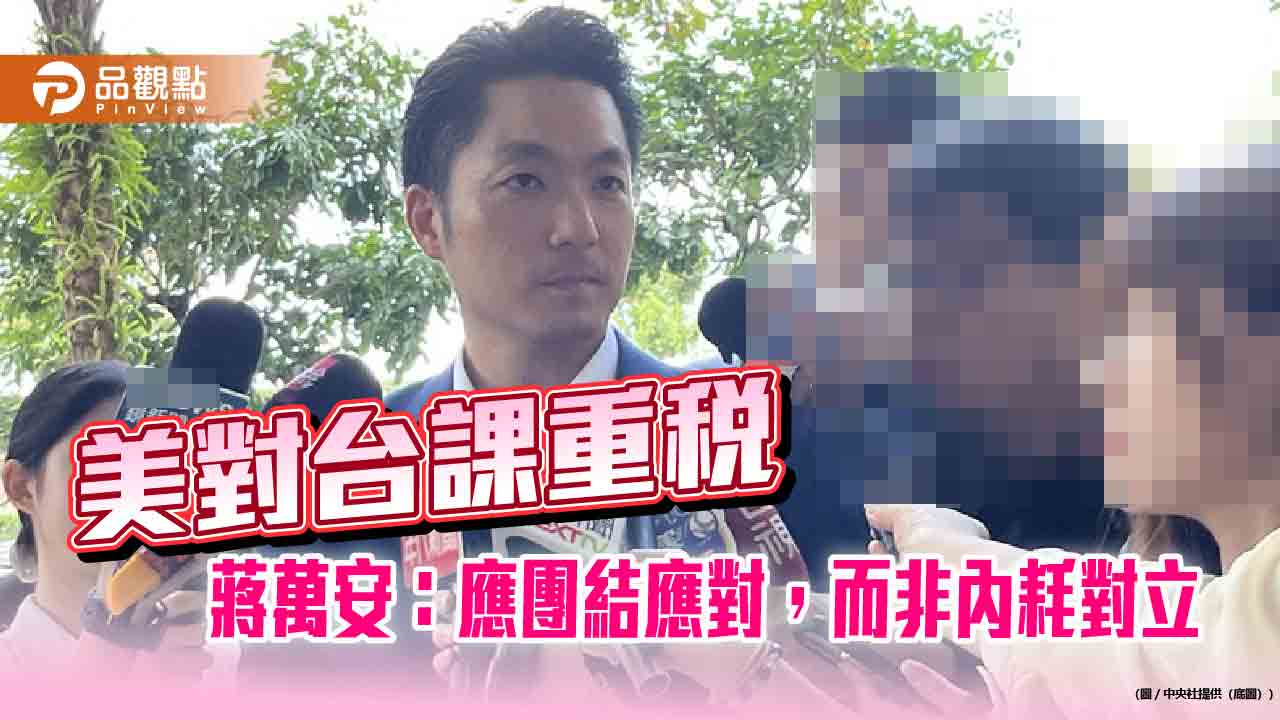 美對台課重稅　蔣萬安：應團結應對，而非內耗對立