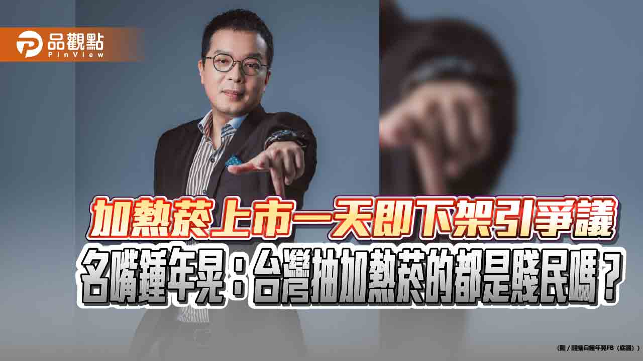 加熱菸上市一天即下架引爭議 名嘴鍾年晃:台灣抽加熱菸的都是賤民嗎?