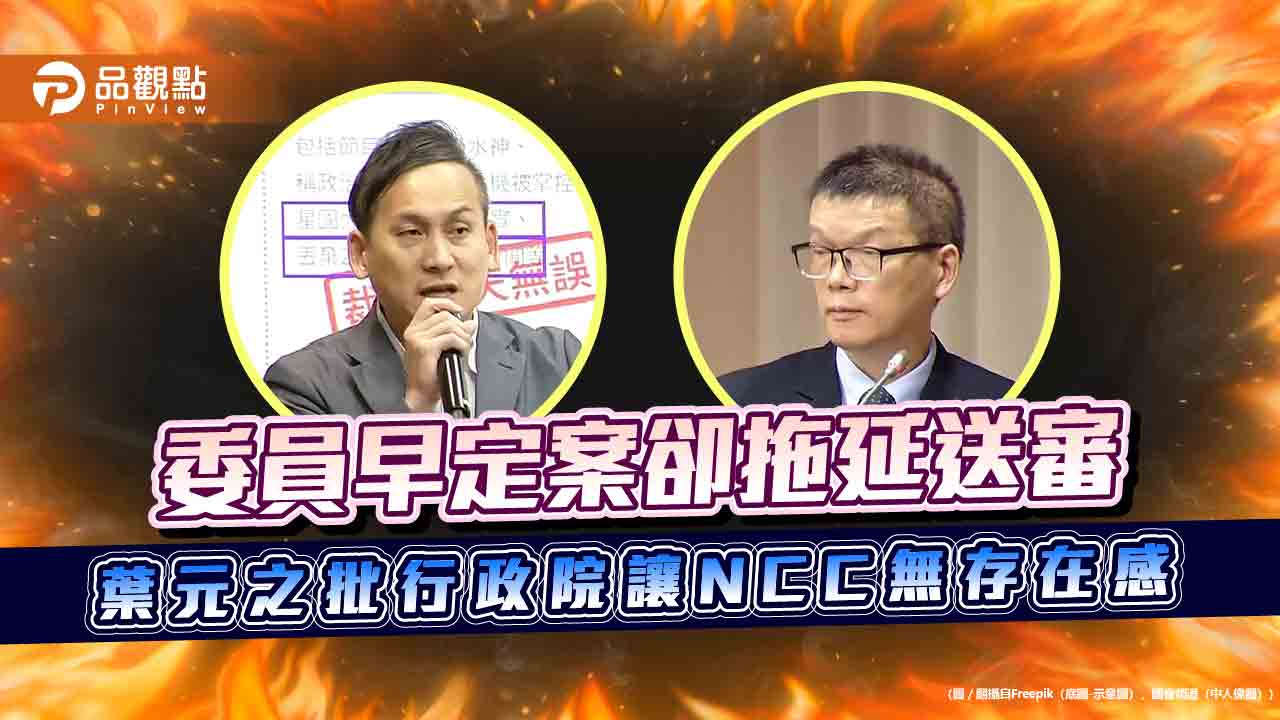 委員早定案卻拖延送審 葉元之批行政院讓NCC無存在感