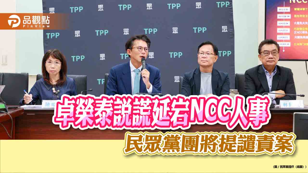 卓榮泰說謊延宕NCC人事　民眾黨團將提譴責案