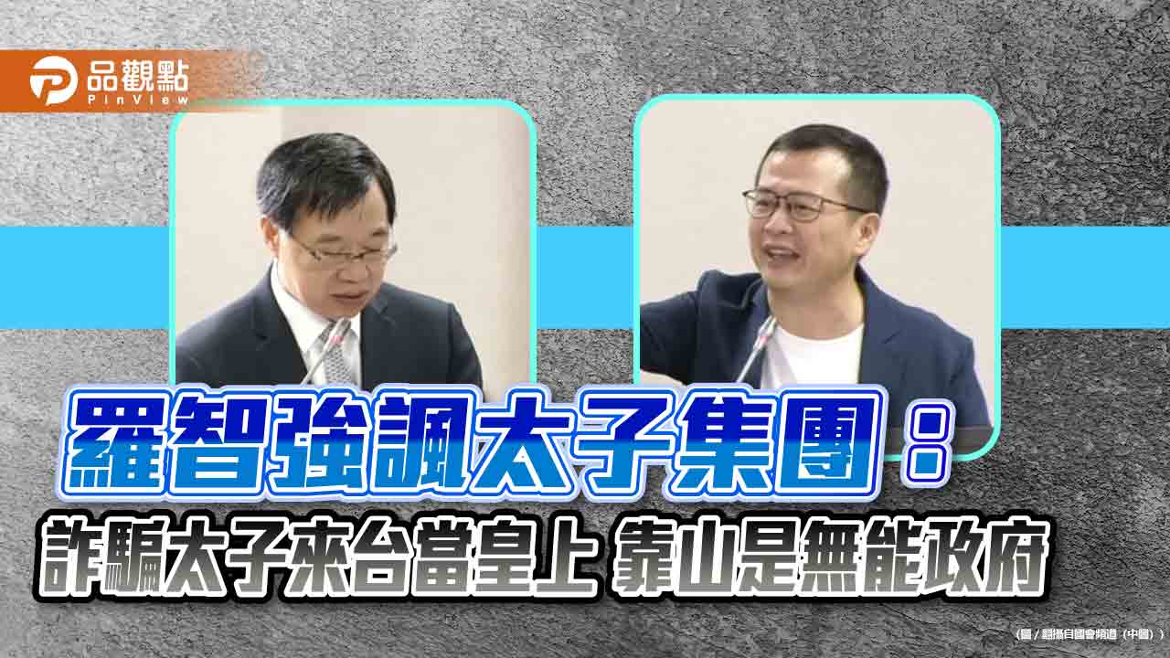羅智強諷太子集團：詐騙太子來台當皇上 靠山是無能政府