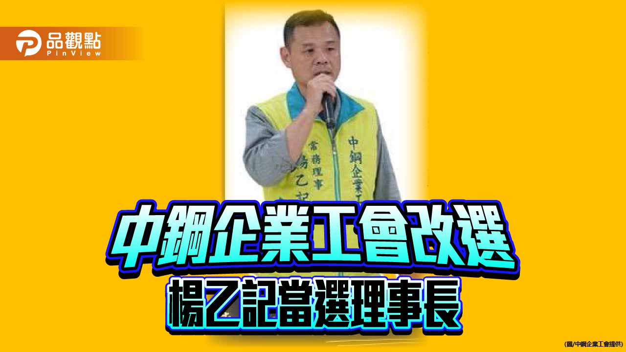 中鋼企業工會完成理事長改選 新任理事長由楊乙記當選