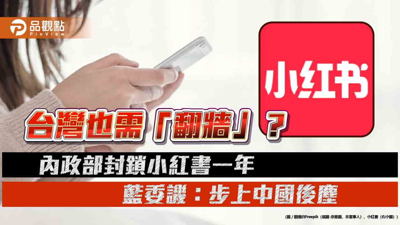 台灣也需「翻牆」?內政部封鎖小紅書一年 藍委譏:步上中國後塵
