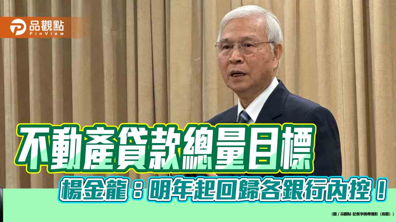 央行楊金龍：房市信用管制基調還是緊縮　不動產貸款總量回歸銀行內控！  