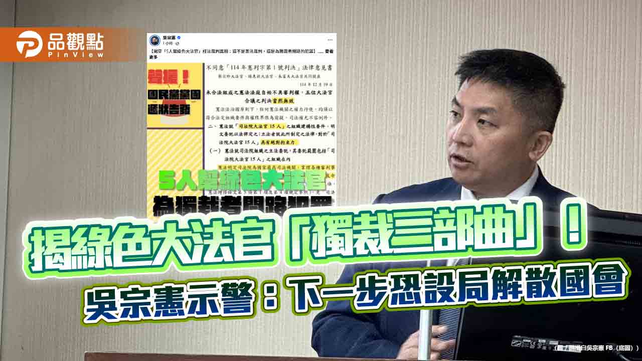 揭綠色大法官「獨裁三部曲」！吳宗憲示警：下一步恐設局解散國會