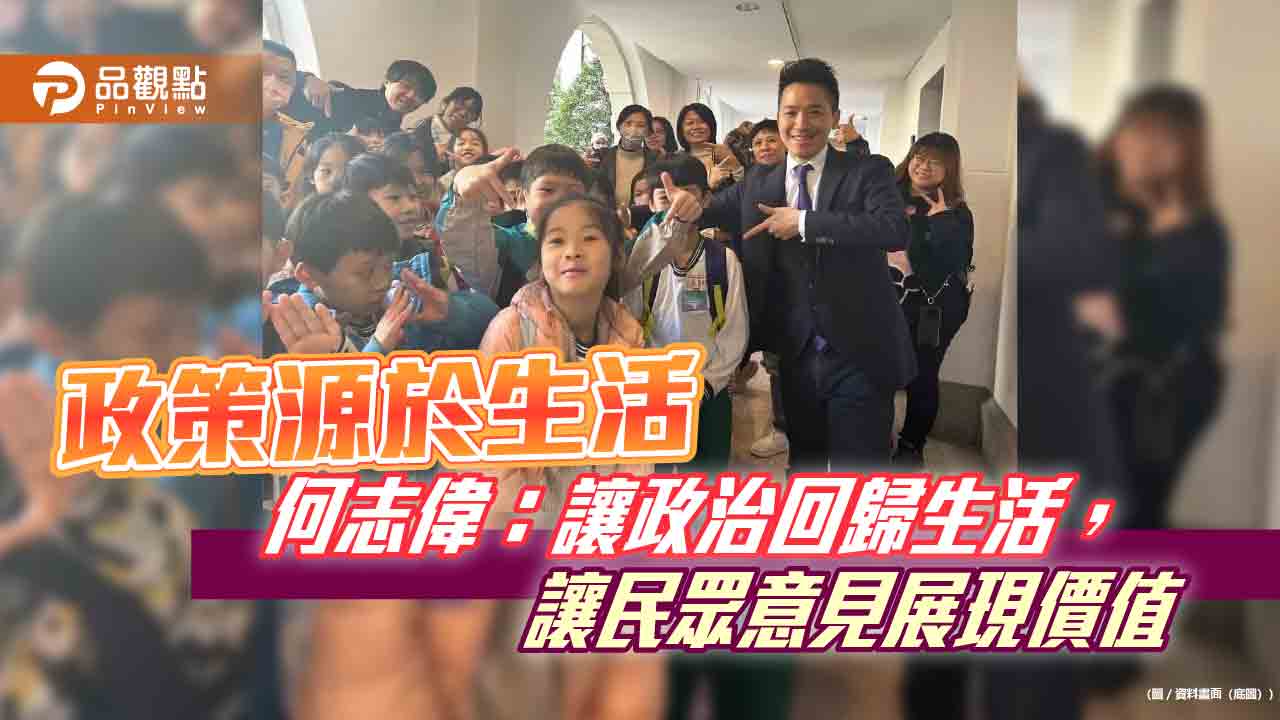 政策源於生活 何志偉：讓政治回歸生活，讓民眾意見展現價值