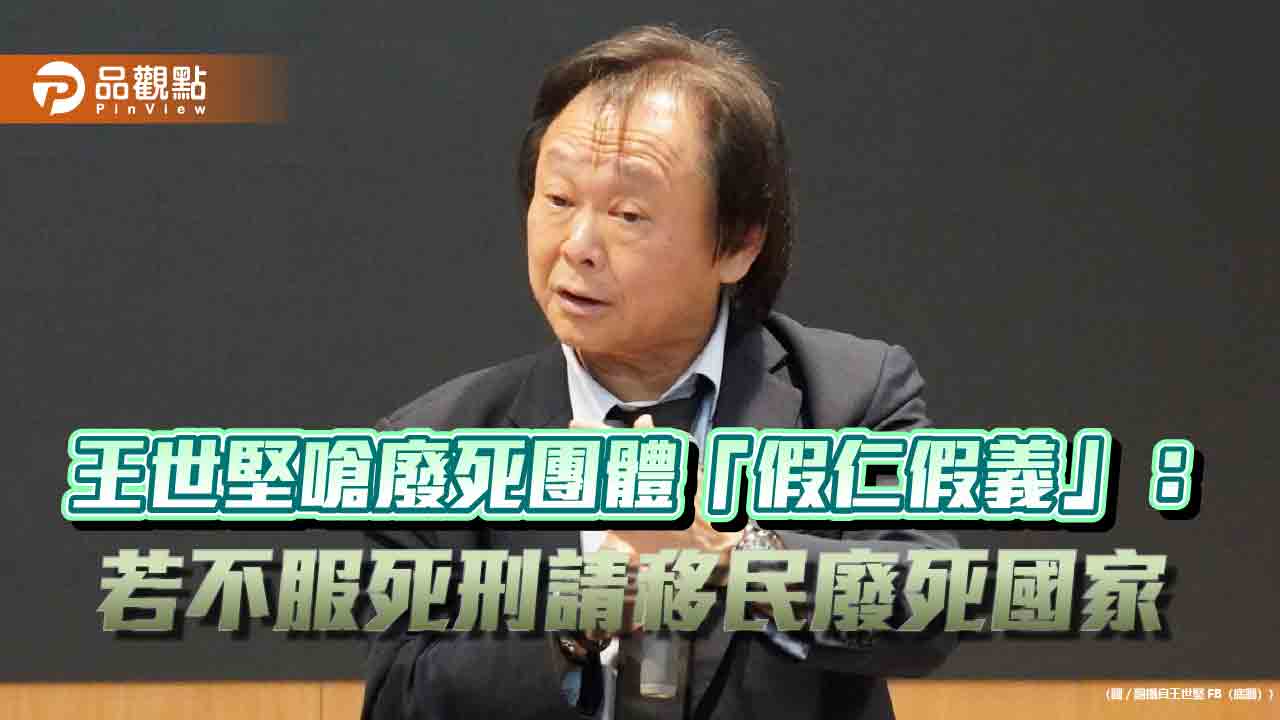 王世堅嗆廢死團體「假仁假義」：若不服死刑請移民廢死國家