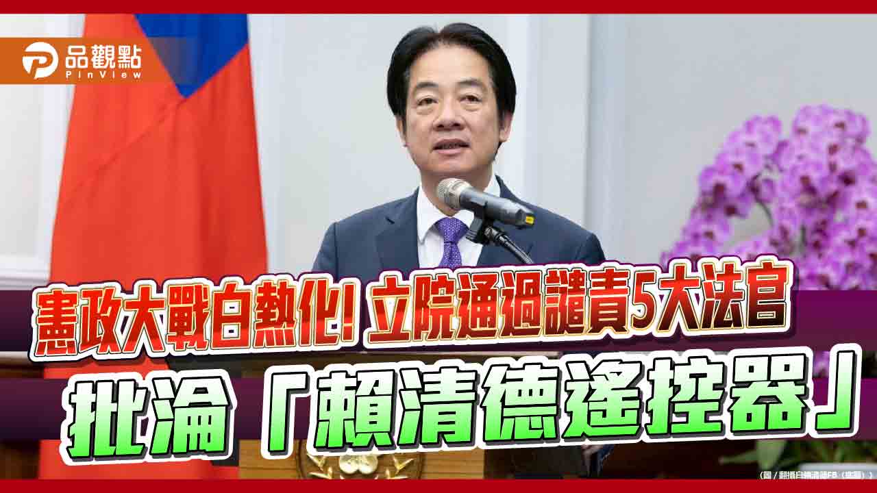 憲政大戰白熱化!立院通過譴責5大法官 批淪「賴清德遙控器」