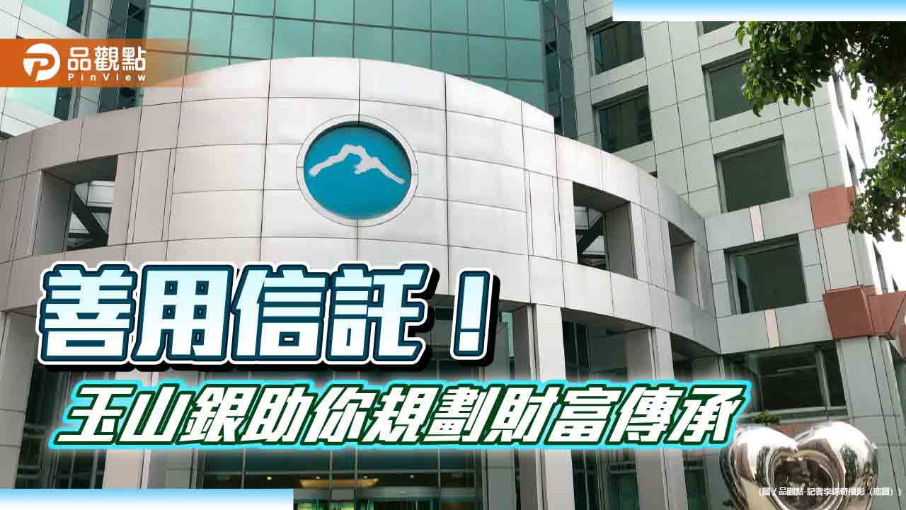玉山銀「傳富發發」金錢信託！本金仍歸屬客戶　孳息給子女
