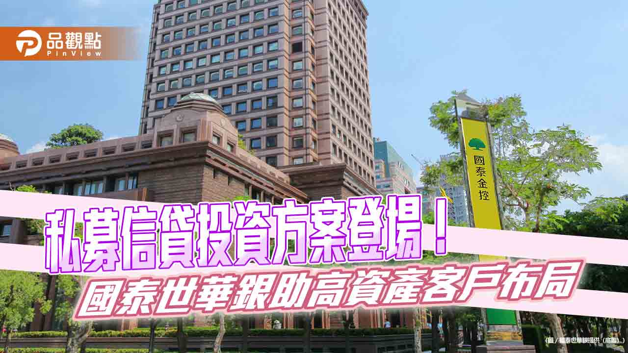 國泰世華銀攜手Golub Capital、玉山投信 領先推私募信貸投資方案