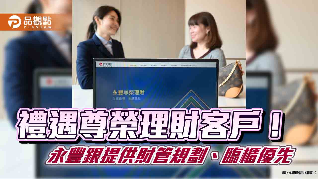 永豐尊榮理財資產規模年增逾百億 資產逾300萬即享優惠禮遇