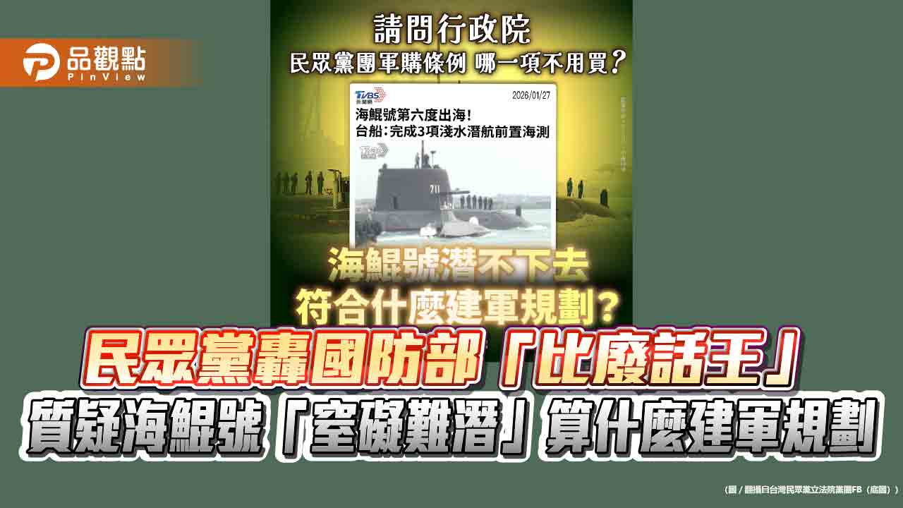 民眾黨轟國防部「比廢話王」 質疑海鯤號「窒礙難潛」算什麼建軍規劃